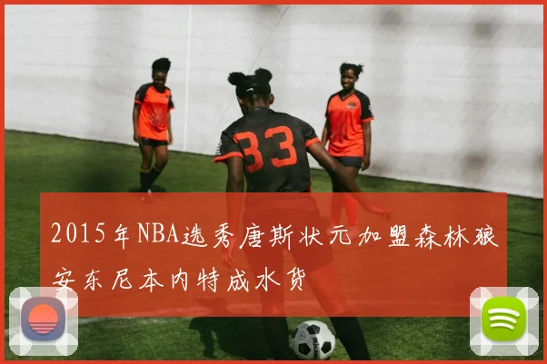 2015年NBA选秀唐斯状元加盟森林狼安东尼本内特成水货