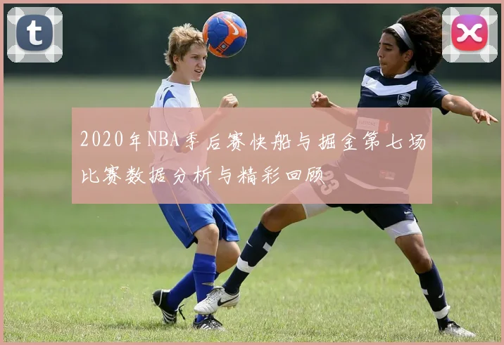 2020年NBA季后赛快船与掘金第七场比赛数据分析与精彩回顾