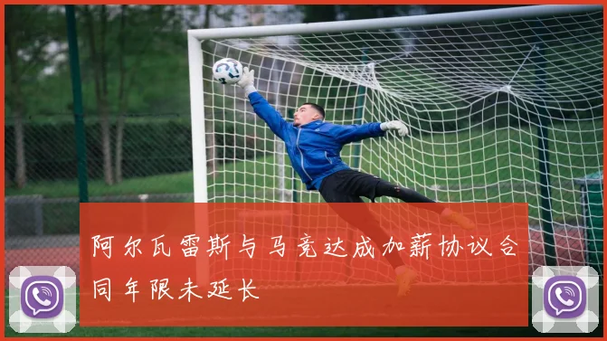 阿尔瓦雷斯与马竞达成加薪协议合同年限未延长