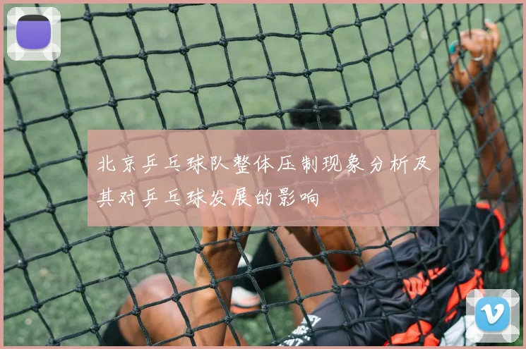 北京乒乓球队整体压制现象分析及其对乒乓球发展的影响