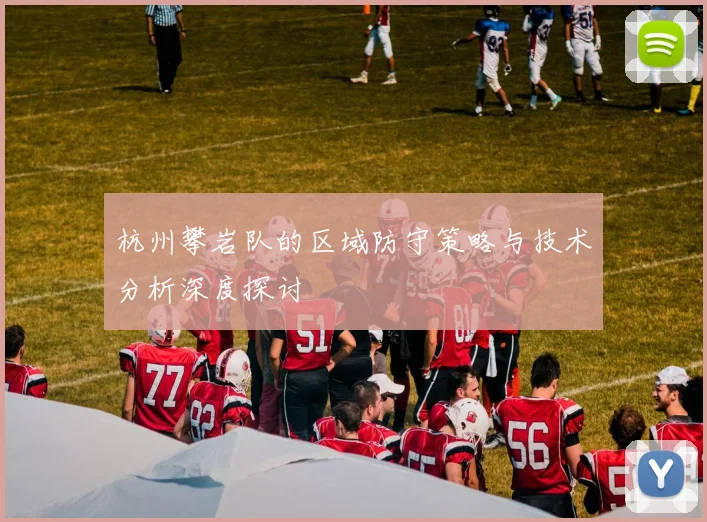 杭州攀岩队的区域防守策略与技术分析深度探讨