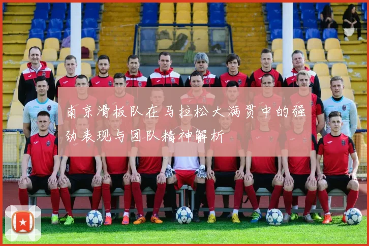 南京滑板队在马拉松大满贯中的强劲表现与团队精神解析