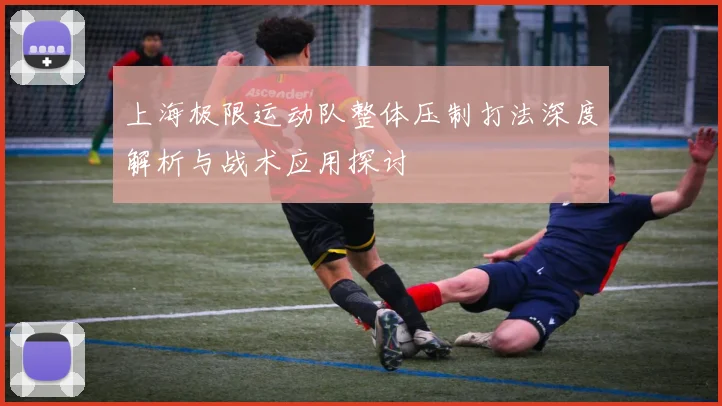 上海极限运动队整体压制打法深度解析与战术应用探讨