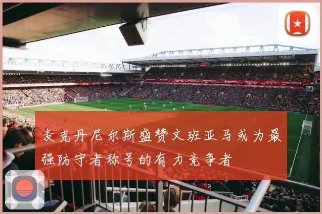 麦克丹尼尔斯盛赞文班亚马或为最强防守者称号的有力竞争者