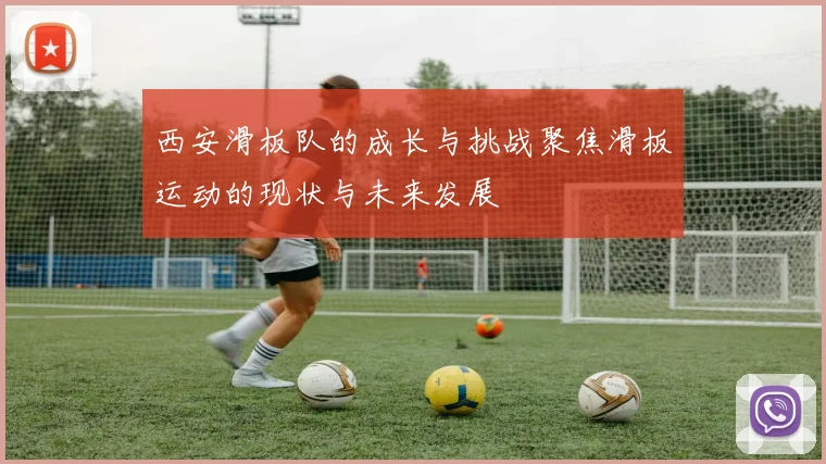 西安滑板队的成长与挑战聚焦滑板运动的现状与未来发展