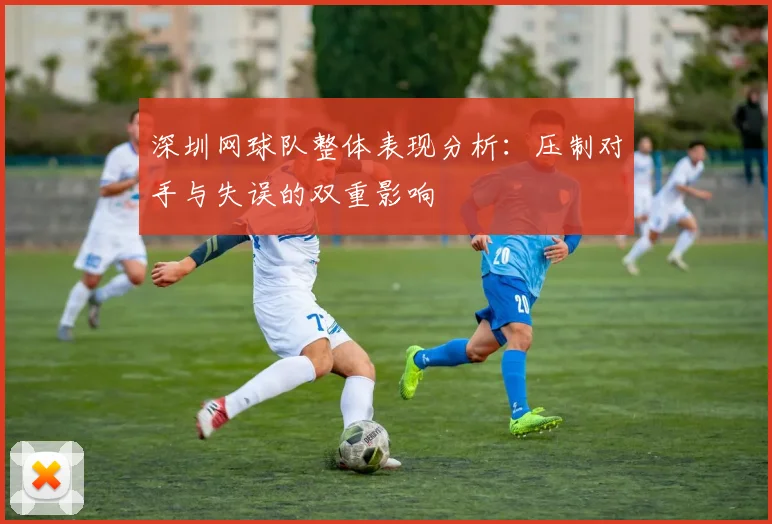 深圳网球队整体表现分析：压制对手与失误的双重影响