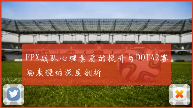 FPX战队心理素质的提升与DOTA2赛场表现的深度剖析