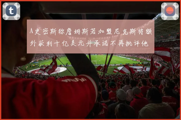 A史密斯称詹姆斯若加盟尼克斯将额外获利十亿美元并承诺不再批评他